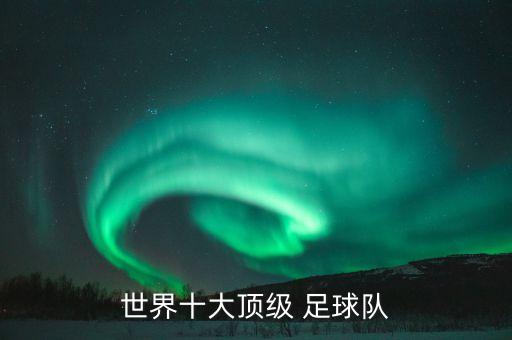 世界十大頂級(jí) 足球隊(duì)