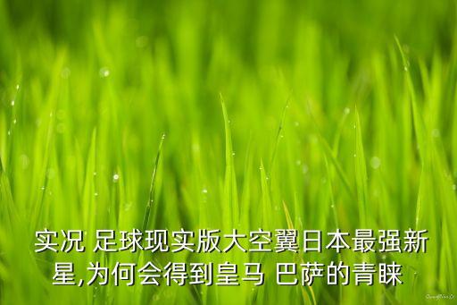  實況 足球現(xiàn)實版大空翼日本最強新星,為何會得到皇馬 巴薩的青睞