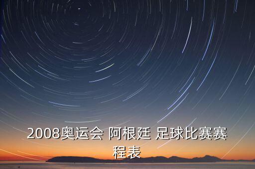 2008奧運(yùn)會(huì) 阿根廷 足球比賽賽程表