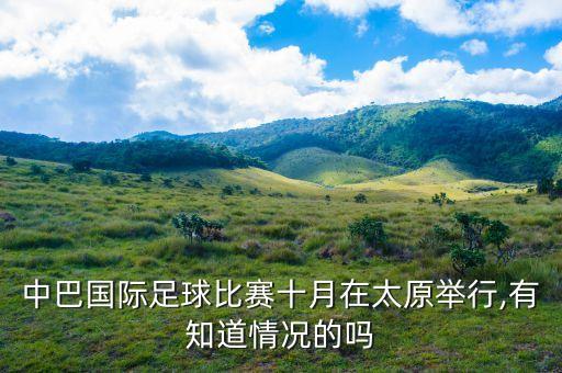 中巴國(guó)際足球比賽十月在太原舉行,有知道情況的嗎