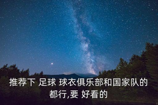 推薦下 足球 球衣俱樂(lè)部和國(guó)家隊(duì)的都行,要 好看的