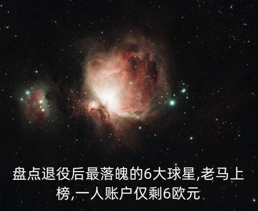 盤點(diǎn)退役后最落魄的6大球星,老馬上榜,一人賬戶僅剩6歐元