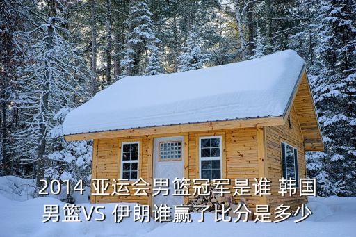 2014 亞運(yùn)會(huì)男籃冠軍是誰(shuí) 韓國(guó)男籃VS 伊朗誰(shuí)贏了比分是多少