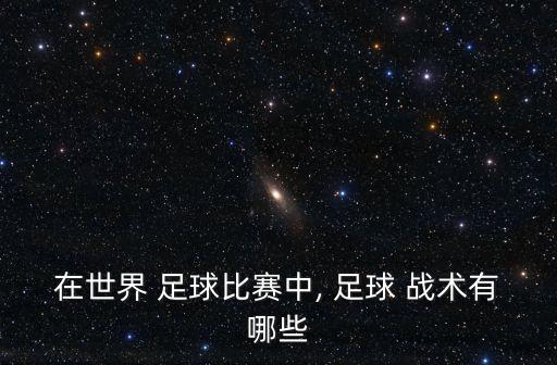 在世界 足球比賽中, 足球 戰(zhàn)術(shù)有哪些