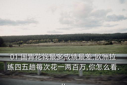 01 國(guó)青花錢(qián)最多成績(jī)最差,歐洲拉練四五趟每次花一兩百萬(wàn),你怎么看...