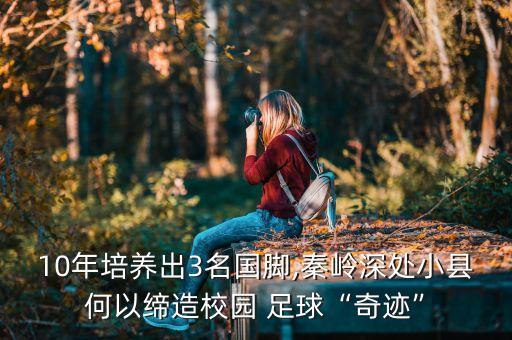 10年培養(yǎng)出3名國(guó)腳,秦嶺深處小縣何以締造校園 足球“奇跡”