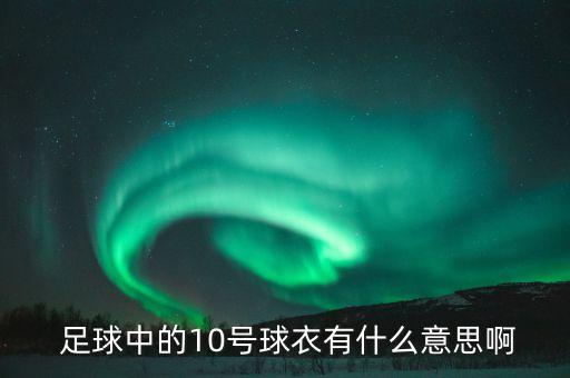  足球中的10號球衣有什么意思啊