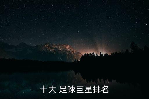 十大 足球巨星排名