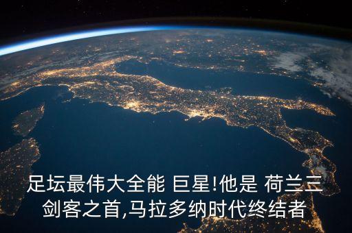 足壇最偉大全能 巨星!他是 荷蘭三劍客之首,馬拉多納時(shí)代終結(jié)者