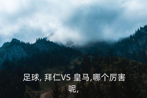  足球, 拜仁VS 皇馬,哪個(gè)厲害呢,