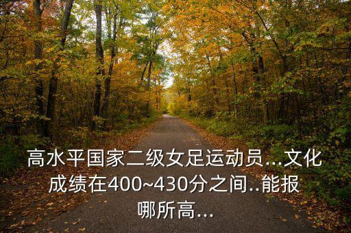 高水平國家二級女足運動員...文化成績在400~430分之間..能報哪所高...