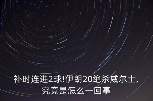 補時連進2球!伊朗20絕殺威爾士,究竟是怎么一回事
