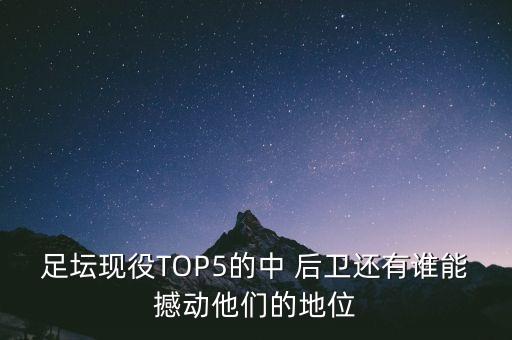 足壇現役TOP5的中 后衛還有誰(shuí)能撼動(dòng)他們的地位