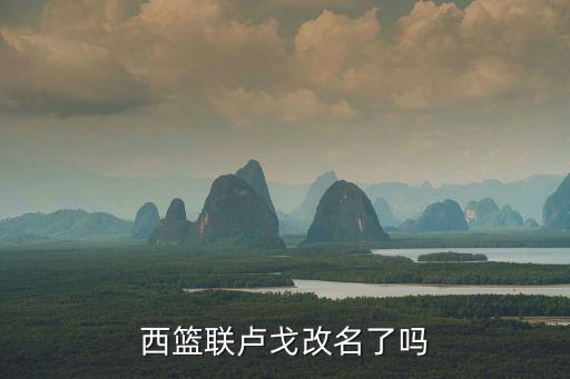 西籃聯(lián)盧戈改名了嗎