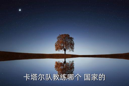 卡塔爾隊(duì)教練哪個(gè) 國(guó)家的