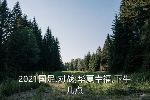 2021國足,對(duì)戰(zhàn),華夏幸福,下牛幾點(diǎn)