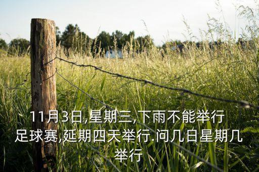 11月3日,星期三,下雨不能舉行 足球賽,延期四天舉行.問幾日星期幾舉行