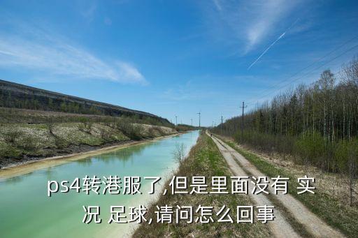  ps4轉(zhuǎn)港服了,但是里面沒有 實況 足球,請問怎么回事