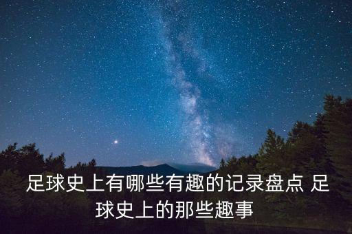  足球史上有哪些有趣的記錄盤點 足球史上的那些趣事