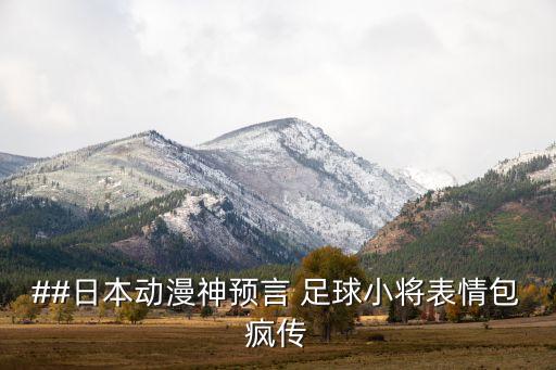 ##日本動(dòng)漫神預(yù)言 足球小將表情包瘋傳
