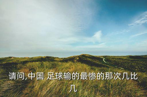 請(qǐng)問(wèn),中國(guó) 足球輸?shù)淖顟K的那次幾比幾