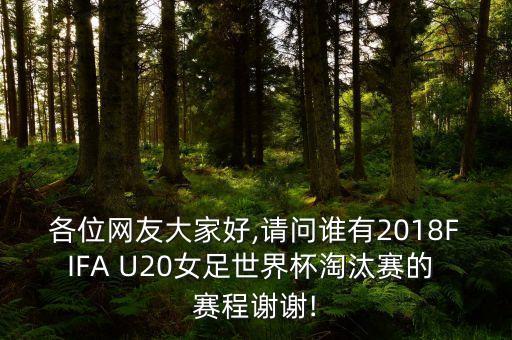 各位網友大家好,請問誰有2018FIFA U20女足世界杯淘汰賽的 賽程謝謝!