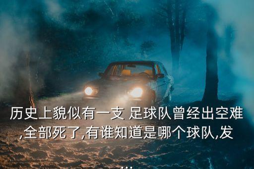 歷史上貌似有一支 足球隊曾經(jīng)出空難,全部死了,有誰知道是哪個球隊,發(fā)...