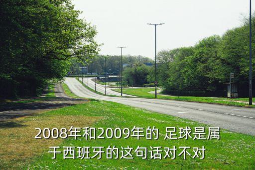 2008年和2009年的 足球是屬于西班牙的這句話對不對