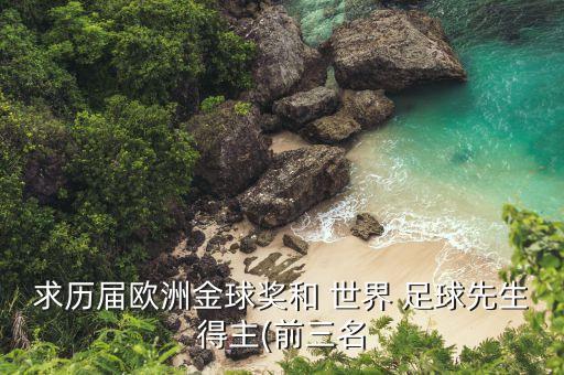 求歷屆歐洲金球獎和 世界 足球先生得主(前三名