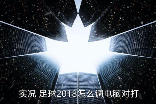  實況 足球2018怎么調(diào)電腦對打