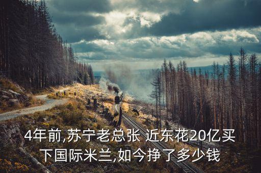 4年前,蘇寧老總張 近東花20億買(mǎi)下國際米蘭,如今掙了多少錢(qián)