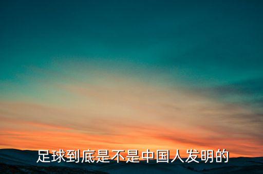  足球到底是不是中國人發(fā)明的