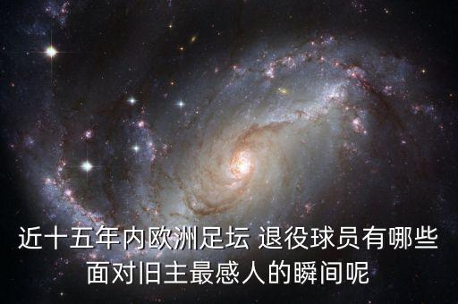 近十五年內歐洲足壇 退役球員有哪些面對舊主最感人的瞬間呢