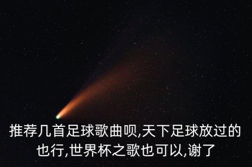 推薦幾首足球歌曲唄,天下足球放過(guò)的也行,世界杯之歌也可以,謝了