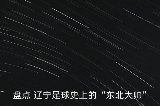 盤(pán)點(diǎn) 遼寧足球史上的“東北大帥”