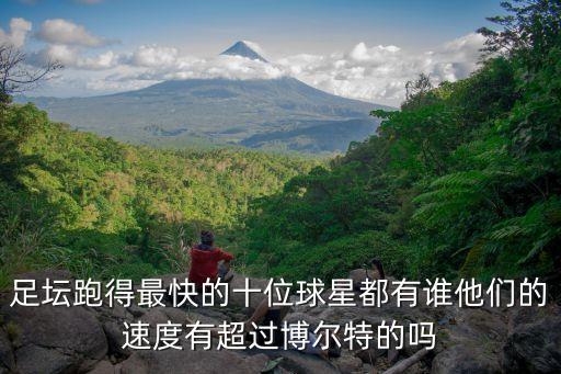 足壇跑得最快的十位球星都有誰他們的速度有超過博爾特的嗎