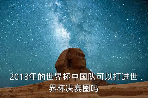 2018年的世界杯中國(guó)隊(duì)可以打進(jìn)世界杯決賽圈嗎
