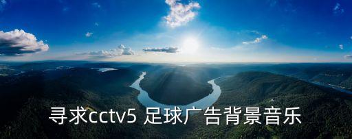 尋求cctv5 足球廣告背景音樂