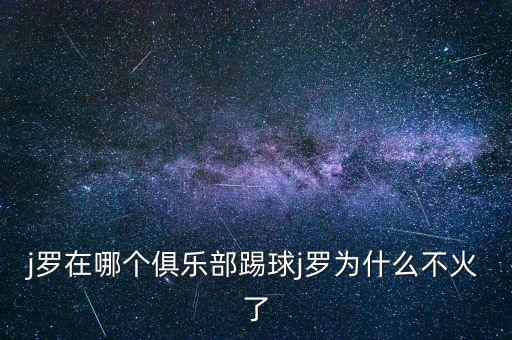 j羅在哪個(gè)俱樂部踢球j羅為什么不火了