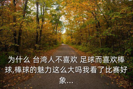 為什么 臺灣人不喜歡 足球而喜歡棒球,棒球的魅力這么大嗎我看了比賽好象...