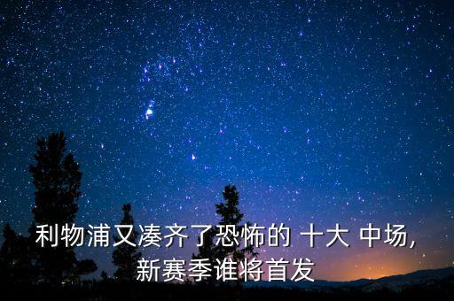 利物浦又湊齊了恐怖的 十大 中場(chǎng),新賽季誰將首發(fā)