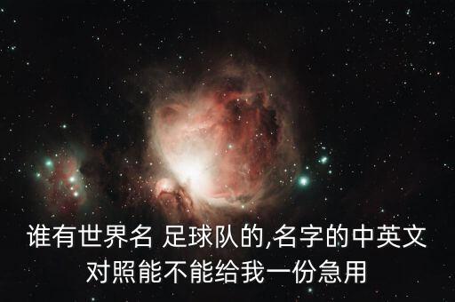 誰有世界名 足球隊(duì)的,名字的中英文對照能不能給我一份急用