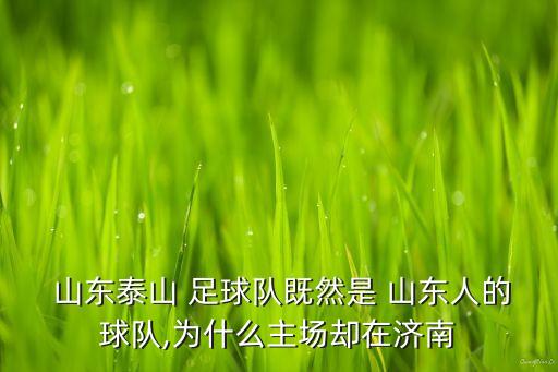  山東泰山 足球隊(duì)既然是 山東人的球隊(duì),為什么主場卻在濟(jì)南