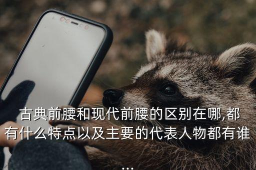  古典前腰和現(xiàn)代前腰的區(qū)別在哪,都有什么特點(diǎn)以及主要的代表人物都有誰(shuí)...