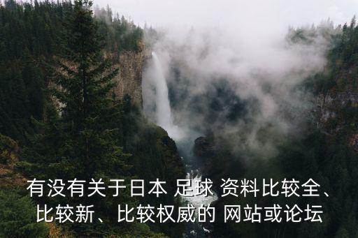 有沒有關(guān)于日本 足球 資料比較全、比較新、比較權(quán)威的 網(wǎng)站或論壇