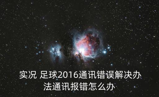  實(shí)況 足球2016通訊錯(cuò)誤解決辦法通訊報(bào)錯(cuò)怎么辦