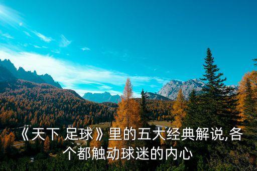 《天下 足球》里的五大經(jīng)典解說,各個(gè)都觸動(dòng)球迷的內(nèi)心