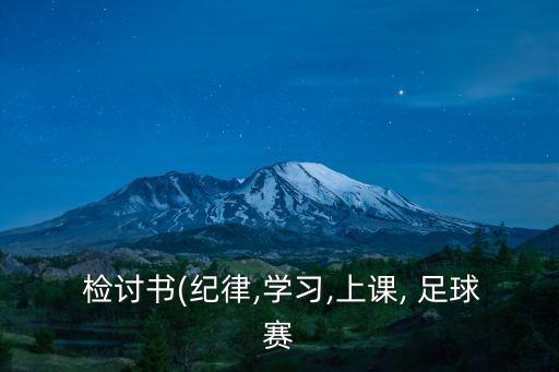  檢討書(紀(jì)律,學(xué)習(xí),上課, 足球賽