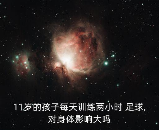 11歲的孩子每天訓(xùn)練兩小時(shí) 足球,對(duì)身體影響大嗎