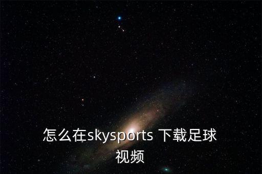 怎么在skysports 下載足球視頻